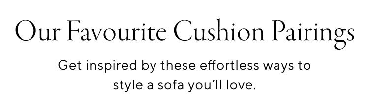 Our Favourite Cushion Pairings. Get inspired by these effortless ways to style a sofa you'll love.